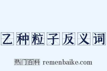 乙种粒子反义词是什么意思的图片